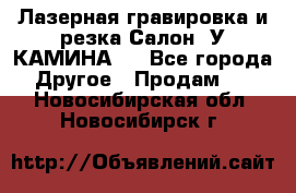 Лазерная гравировка и резка Салон “У КАМИНА“  - Все города Другое » Продам   . Новосибирская обл.,Новосибирск г.